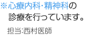 ※心療内科・精神科の診療を行っています。 担当：西村医師